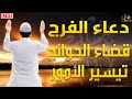 دعاء تيسير الأمور والفرج | تفريج الكرب والهم والحزن | قضاء الحوائج وسعة الرزق بإذن الله