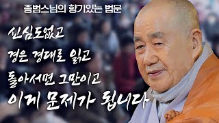 신심도 없고 경은 경대로 읽고 돌아서면 그만이고, 이걸 반복하고 있다면 반드시 문제가 됩니다 [종범스님의 향기있는 법문] #종범스님 #불교 #인생