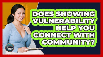 Does Showing Vulnerability Help You Connect With Community? - Second Chance Journey