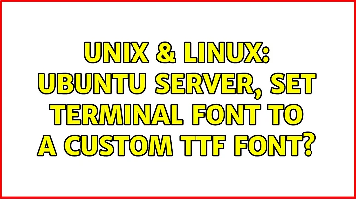 Unix & Linux: Ubuntu Server, set terminal font to a custom ttf font?