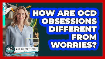 How Are OCD Obsessions Different From Worries?