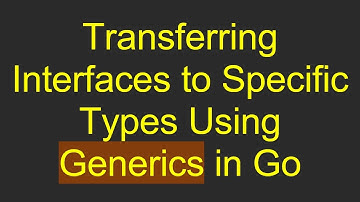 Transferring Interfaces to Specific Types Using Generics in Go