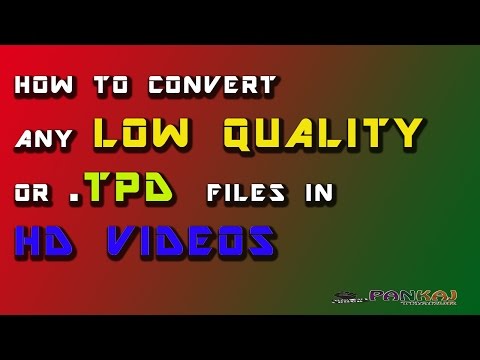 HOW TO CONVERT LOW QUALTY VIDEO OF TPD FILES IN HD VIDEO