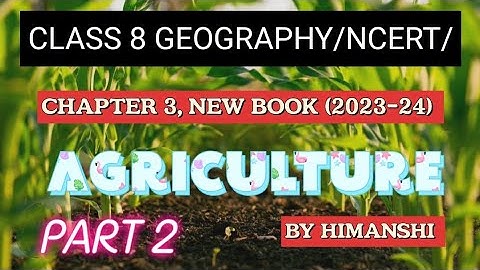 CLASS 8 GEOGRAPHY /NCERT/CHAPTER 3, NEW BOOK (2023-24), AGRICULTURE, PART 2