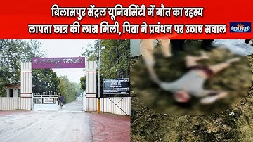 बिलासपुर सेंट्रल यूनिवर्सिटी मे मौ*त का रहस्य लापता छात्र की ला.श मिली, पिता ने प्रबंधन पर उठाए सवाल