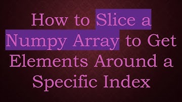 How to Slice a Numpy Array to Get Elements Around a Specific Index
