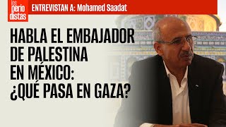Habla el Embajador de Palestina en México: ¿Qué pasa en Gaza?