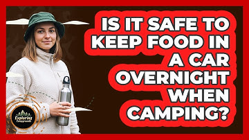 Is It Safe To Keep Food In A Car Overnight When Camping?