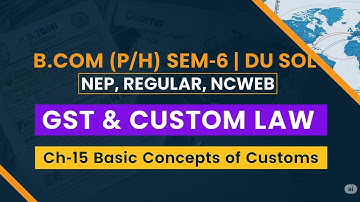 GST & Customs Law | Ch-15 Basic Concepts of Customs | SEM-6 B.Com(Pro/Hons) | DU SOL | NEP | Regular