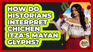 How Do Historians Interpret Chichen Itza's Mayan Glyphs? - Magical Mexico Moments