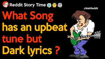 What song has an upbeat tune but dark lyrics? - Reddit