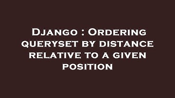 Django : Ordering queryset by distance relative to a given position
