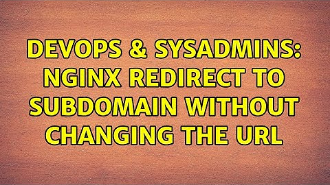 DevOps & SysAdmins: Nginx redirect to subdomain without changing the url