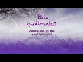 منها تعلمت الحب وفن المعارضة الشعريةمن رجع الصدى للشاعرين د خالد مجبل الرميضي وابنه سالم