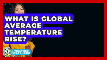What Is Global Average Temperature Rise? - Weather Watchdog
