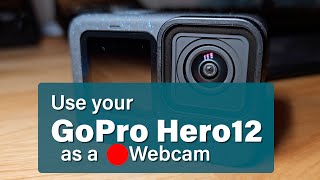 Use your GoPro Hero 12 as a Webcam