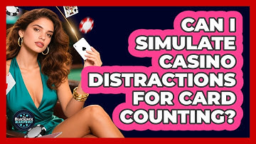 Can I Simulate Casino Distractions For Card Counting?
