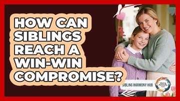 How Can Siblings Reach A Win-win Compromise? - Sibling Harmony Hub