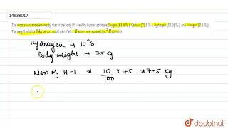 The most abundant elements by mas in the body of a healthy human adult are Oxygen `(61.4%)`