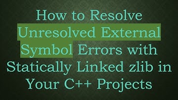 How to Resolve Unresolved External Symbol Errors with Statically Linked zlib in Your C++ Projects