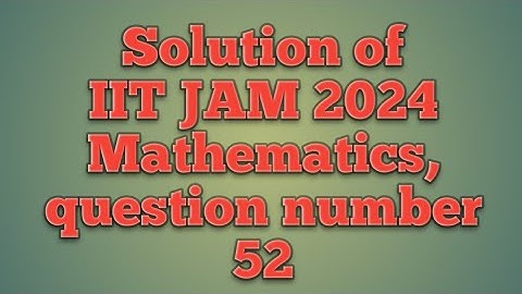 Solution of IIT JAM 2024 Mathematics, question number 52
