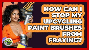 How Can I Stop My Upcycling Paint Brushes From Fraying? - The Upcycle Lab