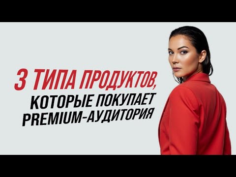 3 типа продуктов которые покупает premium-аудитория и какие там будут результаты.