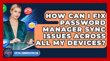 How Can I Fix Password Manager Sync Issues Across All My Devices? - Virtual Communication Hub
