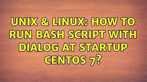 Unix & Linux: How to run bash script with dialog at startup Centos 7? (3 Solutions!!)