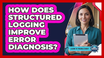 How Does Structured Logging Improve Error Diagnosis?