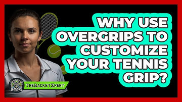 Why Use Overgrips To Customize Your Tennis Grip? - The Racket Xpert