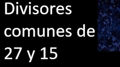 Divisores comunes de 27 y 15 . simultaneamente dividan a
