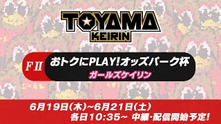 【TOYAMA KEIRIN THE LIVE!!】6月20日  おトクにPLAY！オッズパーク杯　富山けいりん 　ＦⅡ　ガールズケイリン　2日目