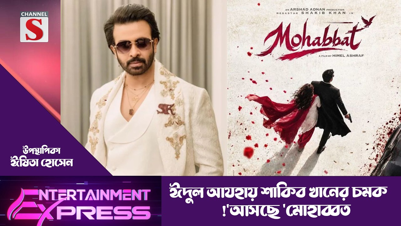 ঈদুল আযহায় শাকিব খানের চমক: আসছে 'মোহাব্বত'!  | ঈষিতা হোসেন | Channel S Entertainment