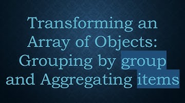 Transforming an Array of Objects: Grouping by group and Aggregating items