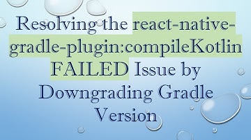 Resolving the react-native-gradle-plugin:compileKotlin FAILED Issue by Downgrading Gradle Version