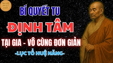LỤC TỔ HUỆ NĂNG: BÍ QUYẾT TU ĐỊNH TÂM ĐƠN GIẢN VÔ CÙNG – NGHE 1 LẦN LÒNG LẶNG HẲN | NGHE PHẬT DẠY
