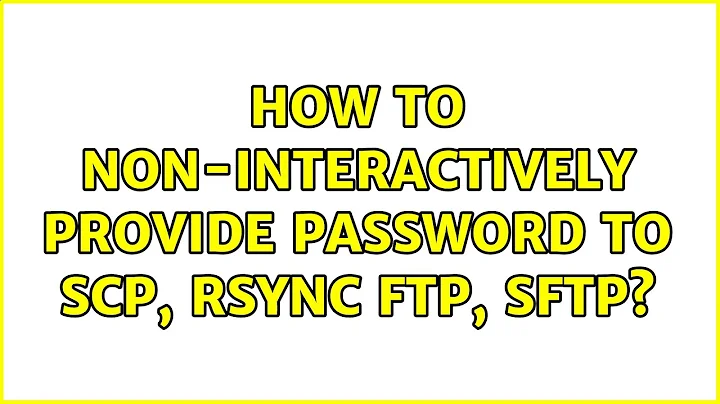 How to non-interactively provide password to SCP, rsync FTP, SFTP?