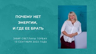 Почему нет энергии, и где ее брать. Эфир Светланы Горбач 13 сентября 2022 года