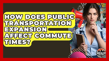 How Does Public Transportation Expansion Affect Commute Times? - Socialism Explained