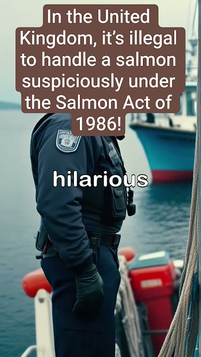 In the United Kingdom, it’s illegal to handle a salmon suspiciously under the Salmon Act of 1986!