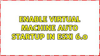 Enable virtual machine auto startup in ESXi 6.0