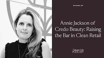 Annie Jackson of Credo Beauty: Raising the Bar in Clean Retail | The Sakara Life Podcast