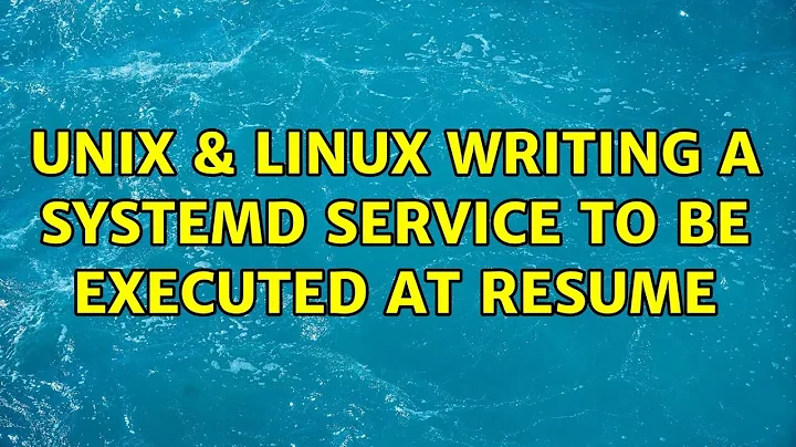 Unix & Linux: Writing a systemd service to be executed at resume (3 Solutions!!)