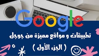 تطبيقات و مواقع مميزة من جوجل google  ( الجزء الأول )