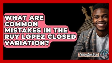 What Are Common Mistakes In The Ruy Lopez Closed Variation? - The Board Game Xpert