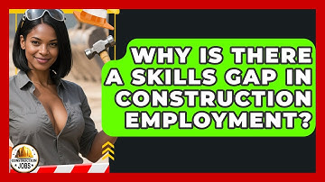 Why Is There a Skills Gap in Construction Employment? - Construction Jobs