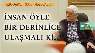 İnsan Öyle Bir Derinliğe Ulaşmalı Ki.. Mizan M. Fethullah Gülen Hocaefendi