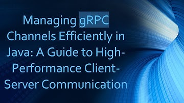 Managing gRPC Channels Efficiently in Java: A Guide to High-Performance Client-Server Communication