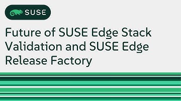 Future of SUSE Edge Stack Validation and SUSE Edge Release Factory